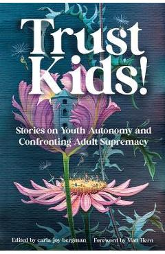 Trust Kids!: Stories on Youth Autonomy and Confronting Adult Supremacy - Carla Bergman