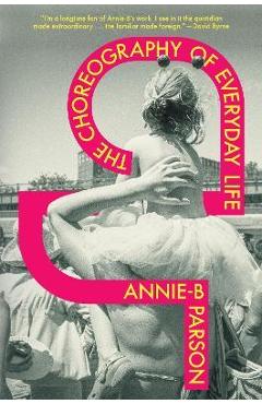 The Choreography of Everyday Life - Annie-b Parson