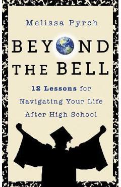 Beyond the Bell: 12 Lessons for Navigating Your Life After High School - Melissa Pyrch
