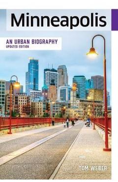 Minneapolis: An Urban Biography - Tom Weber