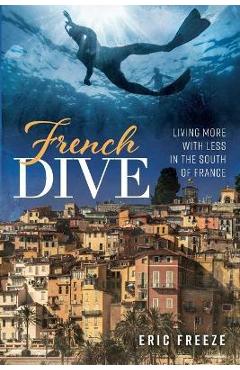 French Dive: Living More with Less in the South of France - Eric Freeze