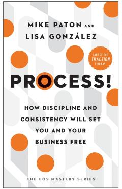 Process!: How Discipline and Consistency Will Set You and Your Business Free - Mike Paton