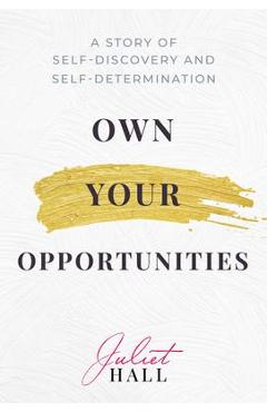 Own Your Opportunities: A Story of Self-Discovery and Self-Determination - Juliet Hall