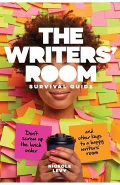The Writers' Room Survival Guide: Don't Screw Up the Lunch Order and Other Keys to a Happy Writers' Room - Niceole Levy