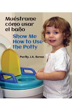 Muéstrame Cómo Usar El Baño / Show Me How to Use the Potty - J. A. Barnes
