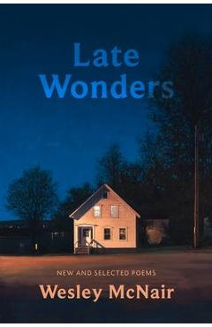 Late Wonders: New & Selected Poems - Wesley Mcnair
