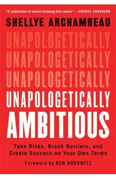 Unapologetically Ambitious: Take Risks, Break Barriers, and Create Success on Your Own Terms - Shellye Archambeau
