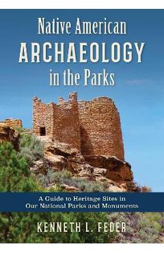 Native American Archaeology in the Parks: A Guide to Heritage Sites in Our National Parks and Monuments - Kenneth L. Feder