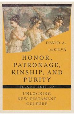 Honor, Patronage, Kinship, and Purity: Unlocking New Testament Culture - David A. Desilva