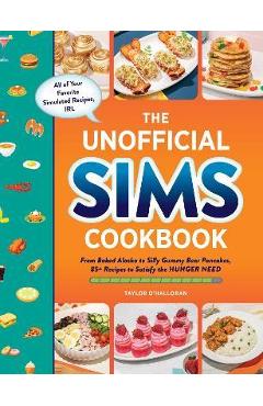 The Unofficial Sims Cookbook: From Baked Alaska to Silly Gummy Bear Pancakes, 85+ Recipes to Satisfy the Hunger Need - Taylor O\'halloran