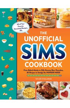 The Unofficial Sims Cookbook: From Baked Alaska to Silly Gummy Bear Pancakes, 85+ Recipes to Satisfy the Hunger Need - Taylor O'halloran