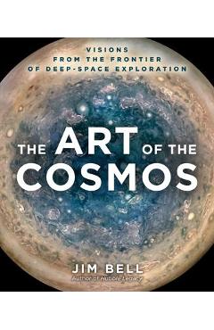 The Art of the Cosmos: Visions from the Frontier of Deep Space Exploration - Jim Bell