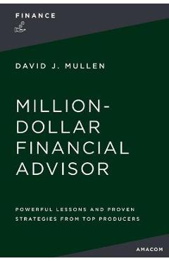 The Million-Dollar Financial Advisor: Powerful Lessons and Proven Strategies from Top Producers - David J. Mullen Jr