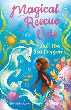 Magical Rescue Vets: Suki the Sea Dragon - Melody Lockhart