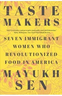 Taste Makers: Seven Immigrant Women Who Revolutionized Food in America - Mayukh Sen