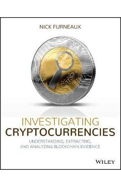 Investigating Cryptocurrencies: Understanding, Extracting, and Analyzing Blockchain Evidence - Nick Furneaux