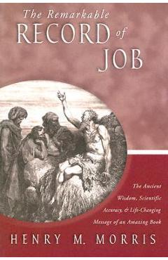 The Remarkable Record of Job: The Ancient Wisdom, Scientific Accuracy, & Life-Changing Message of an Amazing Book - Henry Morris