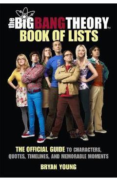 The Big Bang Theory Book of Lists: The Official Guide to Characters, Quotes, Timelines, and Memorable Moments - Bryan Young