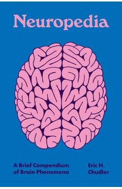 Neuropedia: A Brief Compendium of Brain Phenomena - Eric H. Chudler