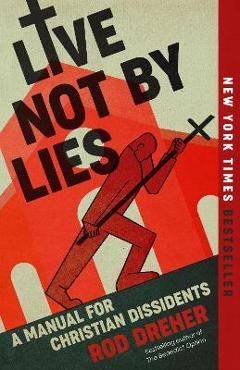 Live Not by Lies: A Manual for Christian Dissidents - Rod Dreher