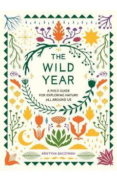 The Wild Year: A Field Guide for Exploring Nature All Around Us - Kristyna Baczynski
