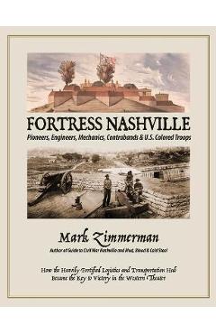 Fortress Nashville: Pioneers, Engineers, Mechanics, Contrabands & U.S. Colored Troops - Mark Zimmerman
