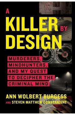 A Killer by Design: Murderers, Mindhunters, and My Quest to Decipher the Criminal Mind - Ann Wolbert Burgess