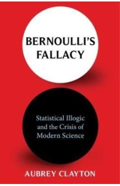 Bernoulli's Fallacy: Statistical Illogic and the Crisis of Modern Science -