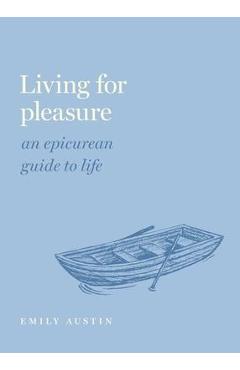 Living for Pleasure: An Epicurean Guide to Life - Emily A. Austin