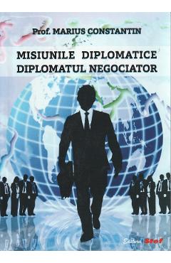 Misiunile diplomatice. Diplomatul negociator - Marius Constantin