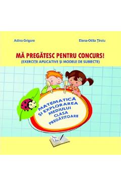 Ma pregatesc pentru concurs! - Matematica si explorarea mediului - Clasa pregatitoare - Adina Grigore, Elena-Otilia Tiroiu, Cristina Ipate-Toma