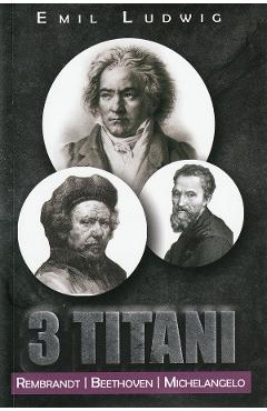 3 Titani. Rembrandt, Beethoven, Michelangelo - Emil Ludwig