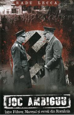 Joc ambiguu intre Fuhrer, Maresal si evreii din Romania – Radu Lecca ambiguu imagine 2022