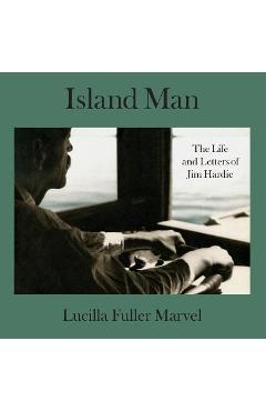 Island Man: The Life and Letters of Jim Hardie - Lucilla Fuller Marvel