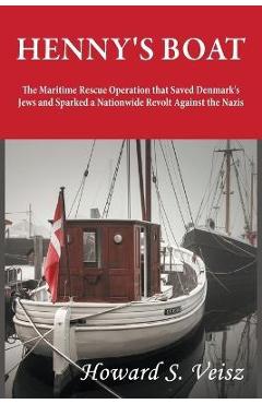 Henny\'s Boat: The Maritime Rescue Operation that Saved Denmark\'s Jews and Sparked a Nationwide Revolt Against the Nazis - Howard S. Veisz