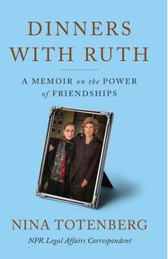 Dinners with Ruth: A Memoir on the Power of Friendships - Nina Totenberg
