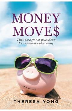 Money Moves: This Is Not a Get-Rich-Quick Scheme! It\'s a Conversation About Money. - Theresa Yong