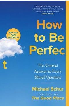 How to Be Perfect: The Correct Answer to Every Moral Question - Michael Schur