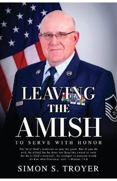 Leaving the Amish: To Serve With Honor - Simon S. Troyer