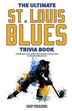 The Ultimate Saint Louis Blues Trivia Book: A Collection of Amazing Trivia Quizzes and Fun Facts for Die-Hard Blues Fans! - Ray Walker