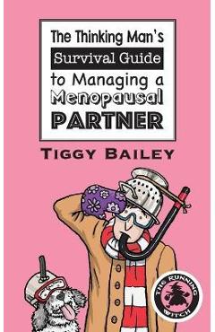 The Thinking Man\'s Survival Guide to Managing a Menopausal Partner - Tiggy Bailey