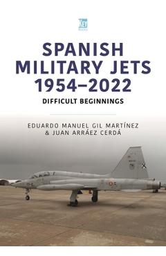 Spanish Military Jets 1954-2022: Difficult Beginnings - Eduardo Manuel Gil Martínez