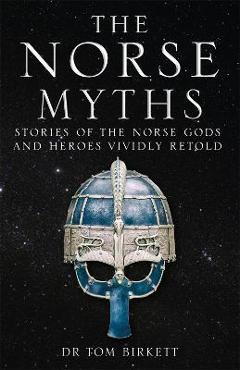 The Norse Myths: Stories of the Norse Gods and Heroes Vividly Retold - Tom Birkett