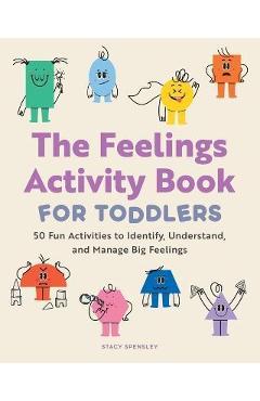 The Feelings Activity Book for Toddlers: 50 Fun Activities to Identify, Understand, and Manage Big Feelings - Stacy Spensley