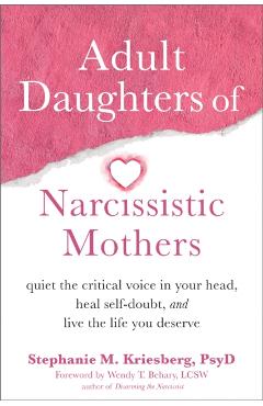 Adult Daughters of Narcissistic Mothers: Quiet the Critical Voice in Your Head, Heal Self-Doubt, and Live the Life You Deserve - Stephanie M. Kriesberg
