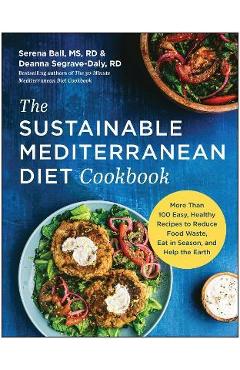 The Sustainable Mediterranean Diet Cookbook: More Than 100 Easy, Healthy Recipes to Reduce Food Waste, Eat in Season, and Help the Earth - Serena Ball