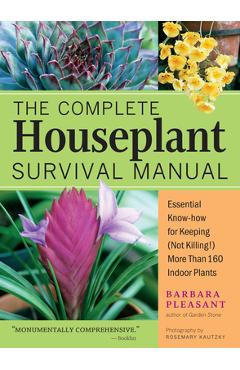 The Complete Houseplant Survival Manual: Essential Gardening Know-How for Keeping (Not Killing!) More Than 160 Indoor Plants - Barbara Pleasant