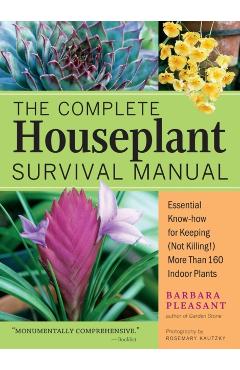 The Complete Houseplant Survival Manual: Essential Gardening Know-How for Keeping (Not Killing!) More Than 160 Indoor Plants - Barbara Pleasant