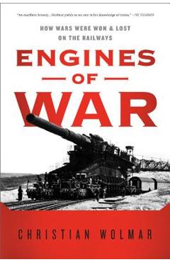 Engines of War: How Wars Were Won & Lost on the Railways - Christian Wolmar