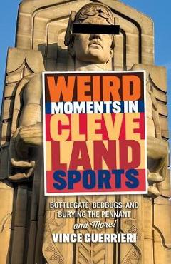 Weird Moments in Cleveland Sports: Bottlegate, Bedbugs, and Burying the Pennant - Vince Guerrieri